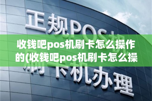 收钱吧pos机刷卡怎么操作的(收钱吧pos机刷卡怎么操作)