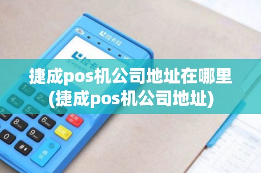捷成pos机公司地址在哪里(捷成pos机公司地址)