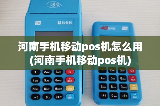河南手机移动pos机怎么用(河南手机移动pos机)