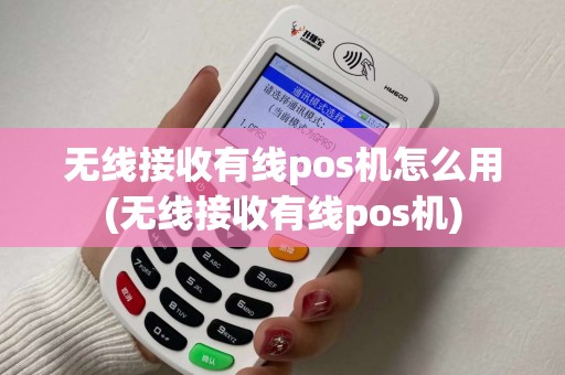 无线接收有线pos机怎么用(无线接收有线pos机)