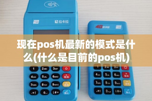 现在pos机最新的模式是什么(什么是目前的pos机)