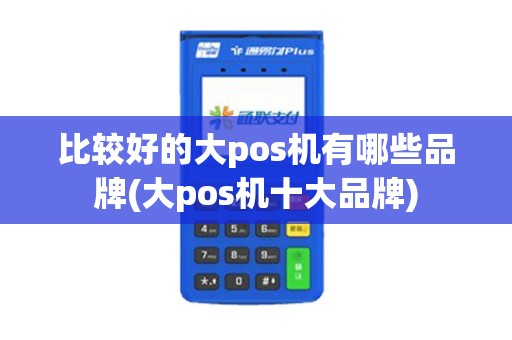 比较好的大pos机有哪些品牌(大pos机十大品牌)