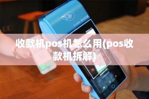 收款机pos机怎么用(pos收款机拆解)