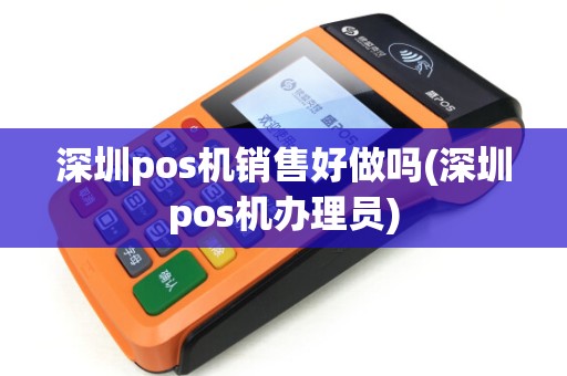 深圳pos机销售好做吗(深圳pos机办理员)