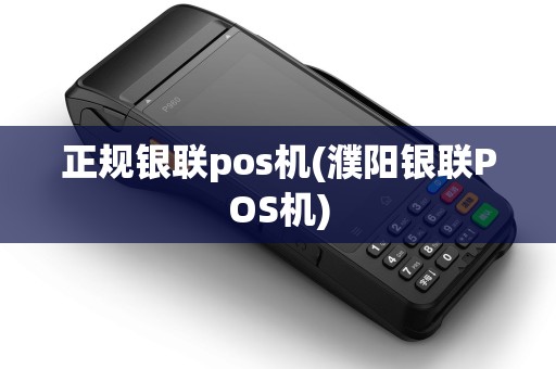 正规银联pos机(濮阳银联POS机)