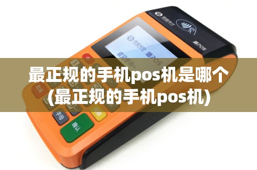 最正规的手机pos机是哪个(最正规的手机pos机)