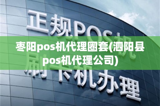 枣阳pos机代理圈套(泗阳县pos机代理公司)