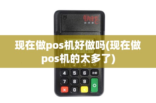 现在做pos机好做吗(现在做pos机的太多了)