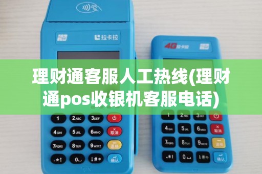 理财通客服人工热线(理财通pos收银机客服电话)