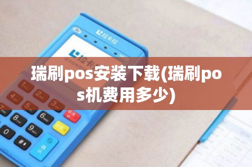 瑞刷pos安装下载(瑞刷pos机费用多少)