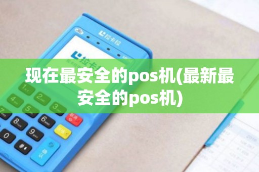 现在最安全的pos机(最新最安全的pos机)