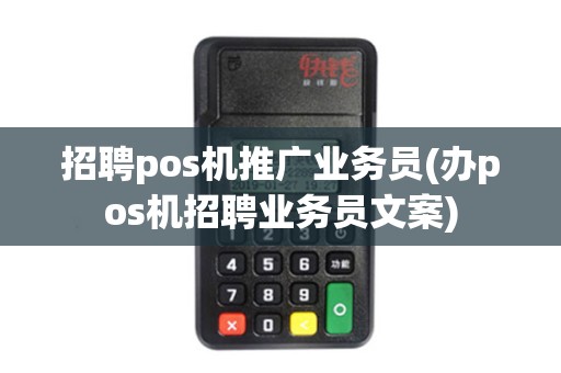招聘pos机推广业务员(办pos机招聘业务员文案)
