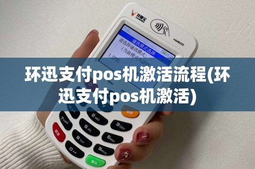 环迅支付pos机激活流程(环迅支付pos机激活)
