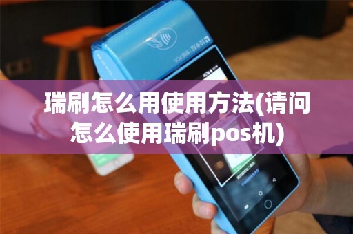瑞刷怎么用使用方法(请问怎么使用瑞刷pos机)