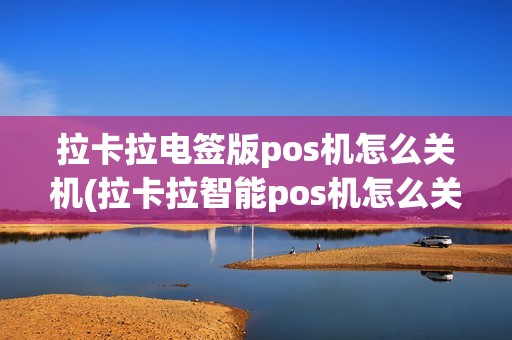 拉卡拉电签版pos机怎么关机(拉卡拉智能pos机怎么关机)