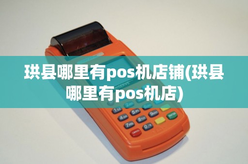 珙县哪里有pos机店铺(珙县哪里有pos机店)