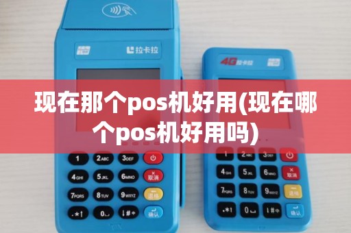 现在那个pos机好用(现在哪个pos机好用吗)