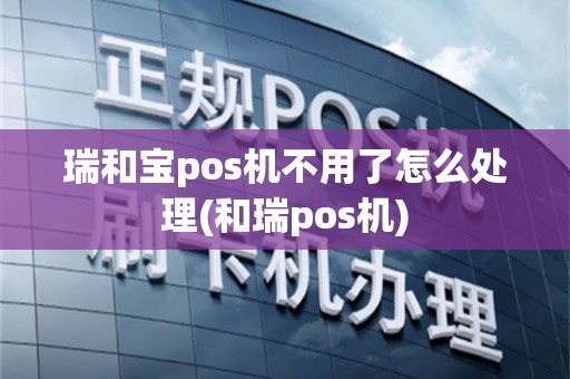 瑞和宝pos机不用了怎么处理(和瑞pos机)