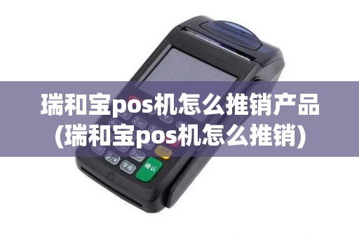 瑞和宝pos机怎么推销产品(瑞和宝pos机怎么推销)
