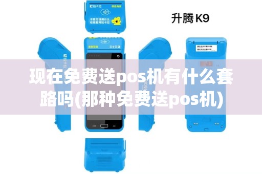 现在免费送pos机有什么套路吗(那种免费送pos机)