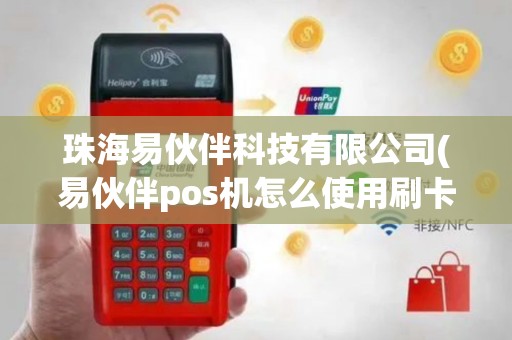 珠海易伙伴科技有限公司(易伙伴pos机怎么使用刷卡)