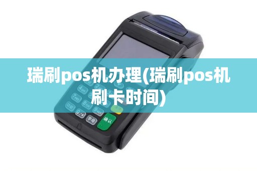 瑞刷pos机办理(瑞刷pos机刷卡时间)