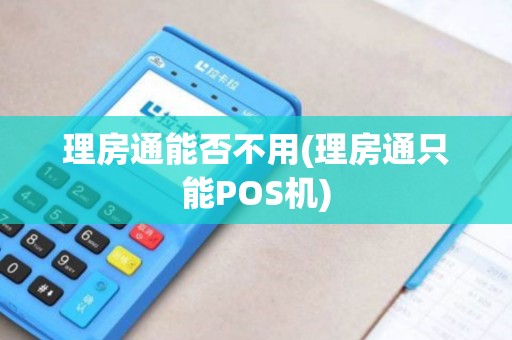 理房通能否不用(理房通只能POS机)
