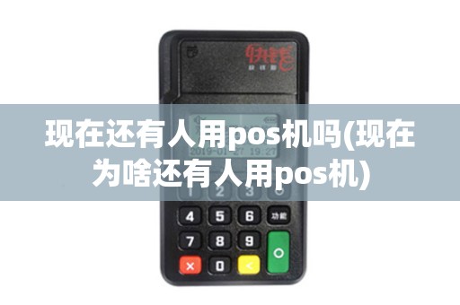 现在还有人用pos机吗(现在为啥还有人用pos机)