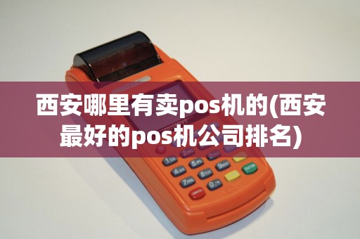 西安哪里有卖pos机的(西安最好的pos机公司排名)