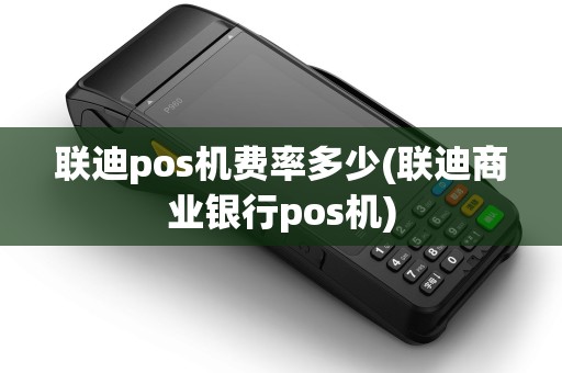 联迪pos机费率多少(联迪商业银行pos机)