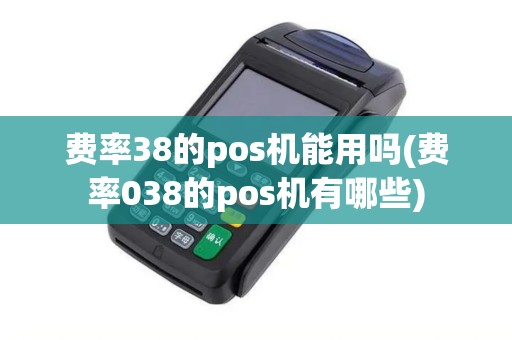 费率38的pos机能用吗(费率038的pos机有哪些)