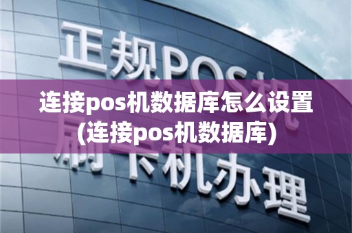 连接pos机数据库怎么设置(连接pos机数据库)