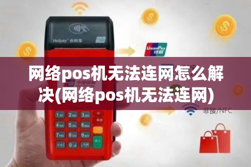 网络pos机无法连网怎么解决(网络pos机无法连网)