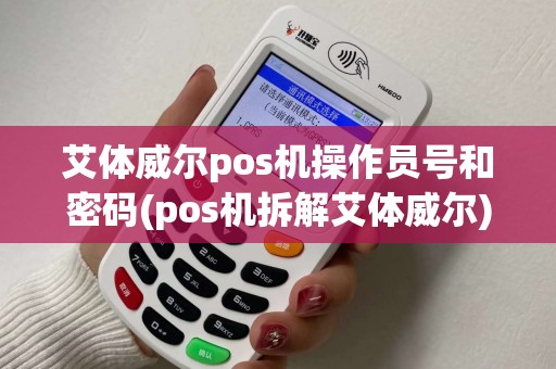 艾体威尔pos机操作员号和密码(pos机拆解艾体威尔)