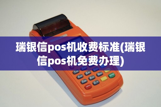 瑞银信pos机收费标准(瑞银信pos机免费办理)