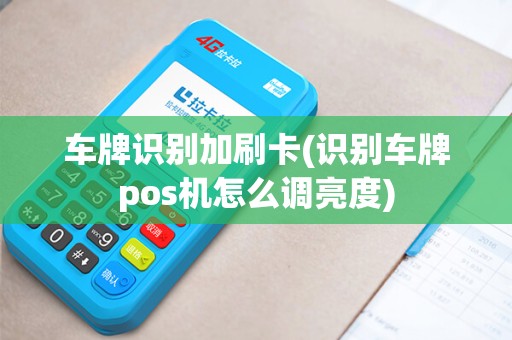 车牌识别加刷卡(识别车牌pos机怎么调亮度)