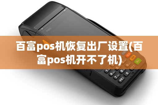 百富pos机恢复出厂设置(百富pos机开不了机)