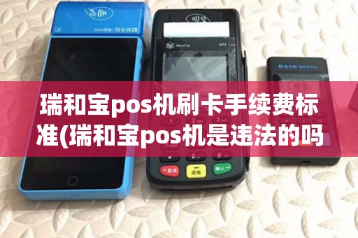 瑞和宝pos机刷卡手续费标准(瑞和宝pos机是违法的吗)