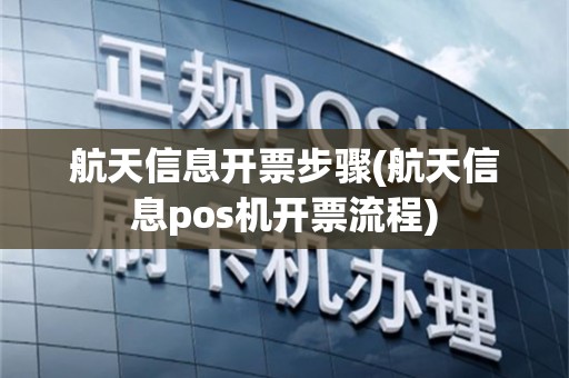 航天信息开票步骤(航天信息pos机开票流程)