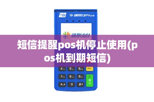 短信提醒pos机停止使用(pos机到期短信)