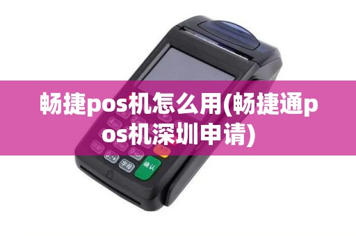 畅捷pos机怎么用(畅捷通pos机深圳申请)
