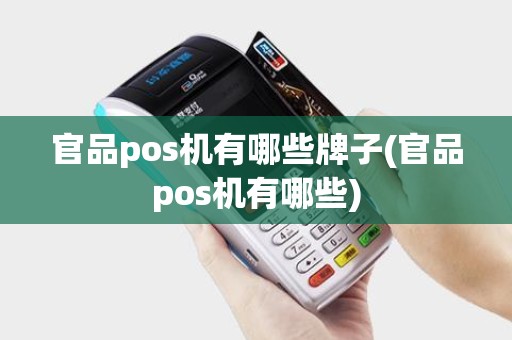 官品pos机有哪些牌子(官品pos机有哪些)