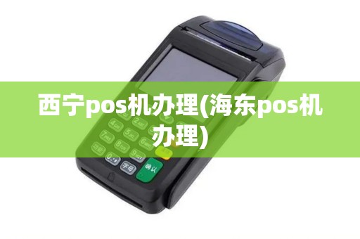 西宁pos机办理(海东pos机办理)