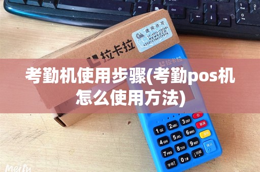 考勤机使用步骤(考勤pos机怎么使用方法)