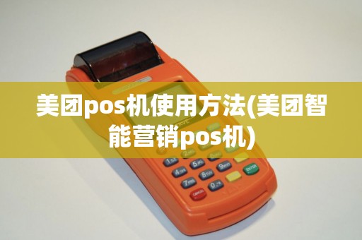 美团pos机使用方法(美团智能营销pos机)