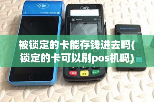 被锁定的卡能存钱进去吗(锁定的卡可以刷pos机吗)