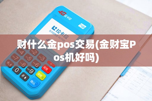 财什么金pos交易(金财宝Pos机好吗)