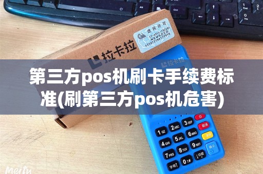 第三方pos机刷卡手续费标准(刷第三方pos机危害)