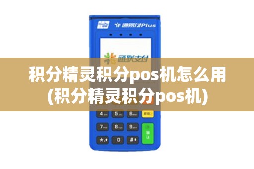 积分精灵积分pos机怎么用(积分精灵积分pos机)
