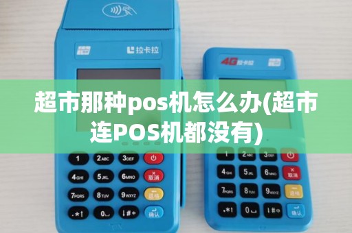 超市那种pos机怎么办(超市连POS机都没有)